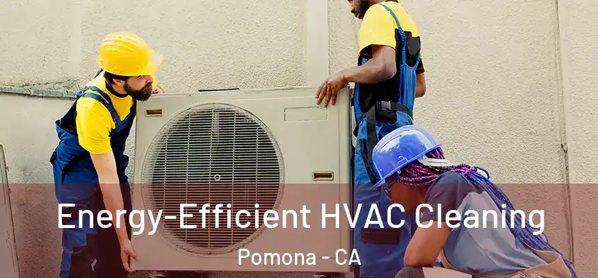  Energy-Efficient HVAC Cleaning Pomona - CA