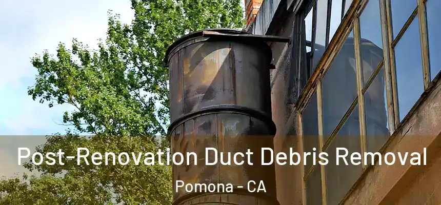  Post-Renovation Duct Debris Removal Pomona - CA
